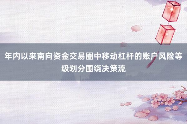 年内以来南向资金交易圈中移动杠杆的账户风险等级划分围绕决策流