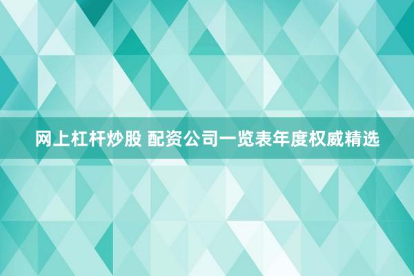网上杠杆炒股 配资公司一览表年度权威精选