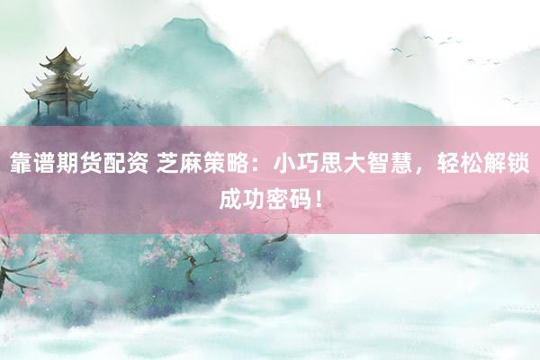 靠谱期货配资 芝麻策略：小巧思大智慧，轻松解锁成功密码！