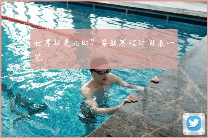 世界杯是几时？最新赛程时间表一览