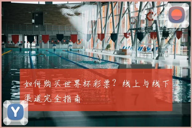 如何购买世界杯彩票?线上与线下渠道完全指南