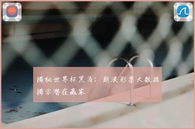 揭秘世界杯黑马:新浪彩票大数据揭示潜在赢家