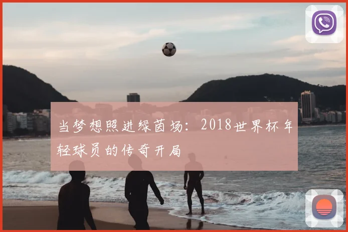 当梦想照进绿茵场:2018世界杯年轻球员的传奇开局
