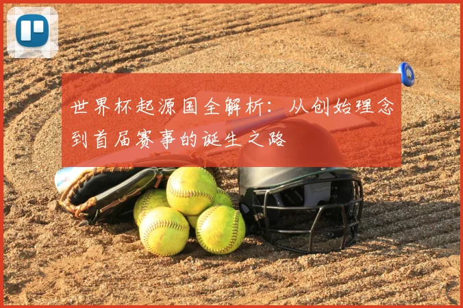 世界杯起源国全解析：从创始理念到首届赛事的诞生之路