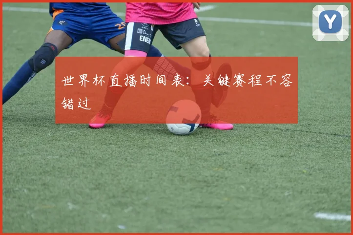 世界杯直播时间表:关键赛程不容错过