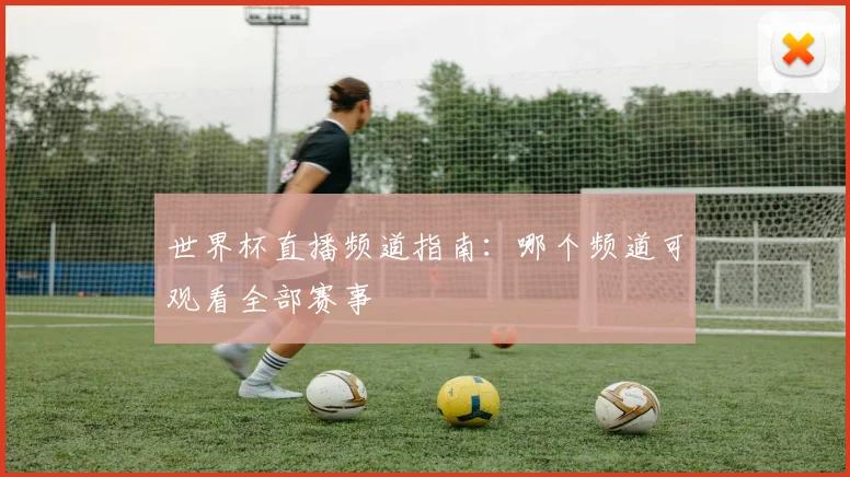 世界杯直播频道指南:哪个频道可观看全部赛事